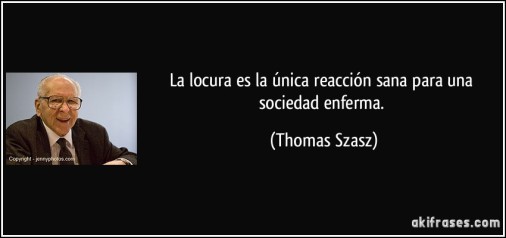 frase-la-locura-es-la-unica-reaccion-sana-para-una-sociedad-enferma-thomas-szasz-201079